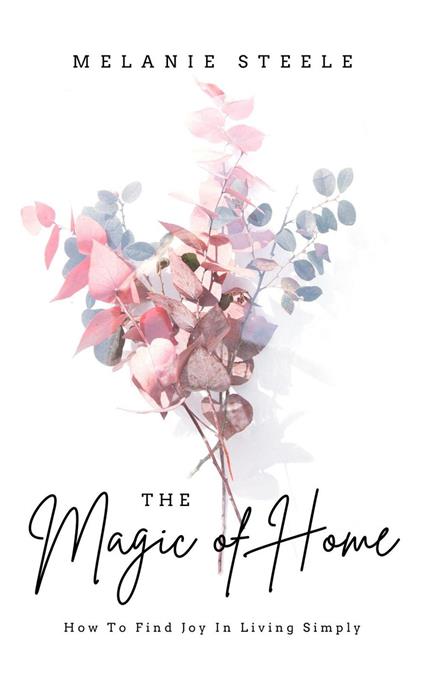 The Magic of Home- How To Find Joy in Living Simply