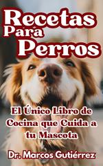 Recetas Para Perros El Único Libro de Cocina que Cuida a tu Mascota