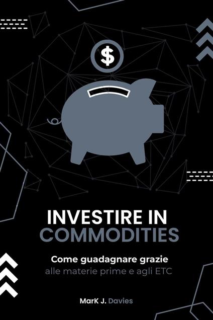 Investire in Commodities: Come Guadagnare Grazie alle Materie Prime e Agli ETC - Mark J. Davies - ebook