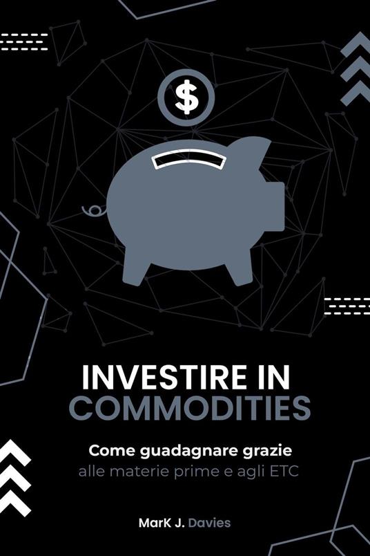 Investire in Commodities: Come Guadagnare Grazie alle Materie Prime e Agli ETC - Mark J. Davies - ebook