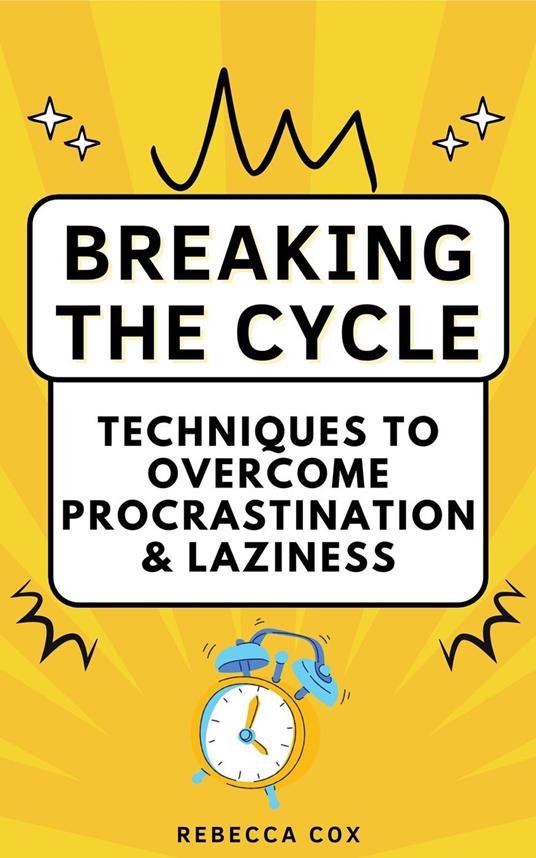 Breaking The Cycle: Techniques to Overcome Procrastination and Laziness