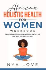 African Holistic Health for Women Journal Embracing Ancestral Wisdom and Tribal Remedies for Mind, Body, and Spirit Wellness