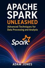Apache Spark Unleashed: Advanced Techniques for Data Processing and Analysis