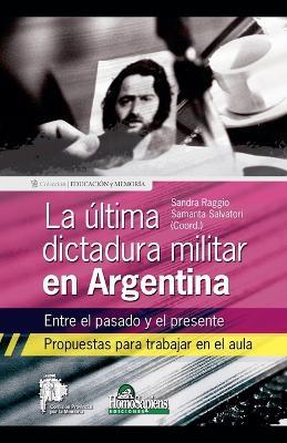La última dictadura militar en Argentina. Entre el pasado y el presente. Propuestas para trabajar en el aula - Sandra Raggio,Samanta Salvatori - cover