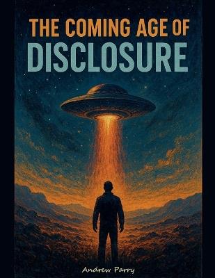 The Coming Age of Disclosure - Andrew Parry - cover