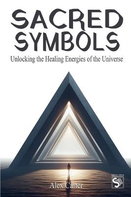 Sacred Symbols: Unlocking the Healing Energies of the Universe - Alex Carter - cover