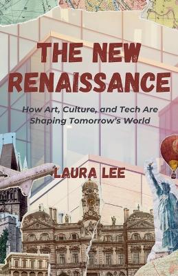The New Renaissance: How Art, Culture, and Tech Are Shaping Tomorrow's World - Laura Lee - cover
