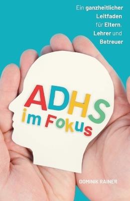 ADHS im Fokus: Ein ganzheitlicher Leitfaden für Eltern, Lehrer und Betreuer - Dominik Rainer - cover