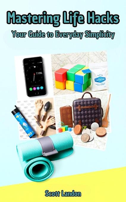 Mastering Life Hacks: Your Guide to Everyday Simplicity
