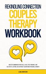 Rekindling Connection: A Couples Therapy Workbook: Master Communication Skills, Heal Past Wounds, and Cultivate Lasting Love without Sacrificing Personal Growth