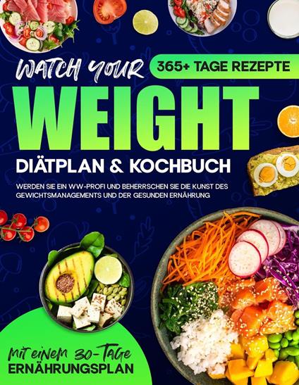 Watch your Weight Diätplan & Kochbuch: 365+ Tage Rezepte. Werden Sie ein WW-Profi und Beherrschen Sie die Kunst des Gewichtsmanagements und der Gesunden Ernährung.