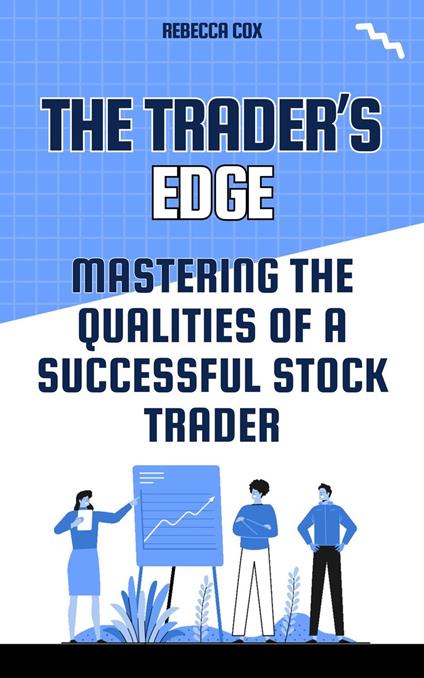 The Trader's Edge: Mastering The Qualities of A Successful Stock Trader