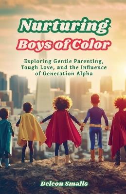 Nurturing Boys of Color: Exploring Gentle Parenting, Tough Love, and the Influence of Generation Alpha - DeLeon Smalls - cover