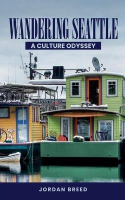 Wandering Seattle: A Culture Odyssey - Jordan Breed - cover