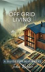 Off Grid Living - A Guide For Beginners