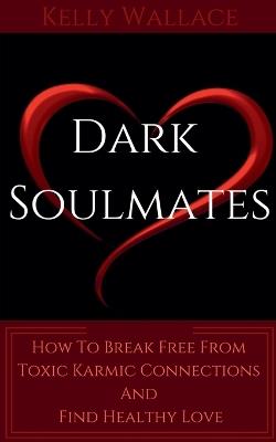 Dark Soulmates: How To Break Free From Toxic Karmic Connections And Find Healthy Love - Kelly Wallace - cover