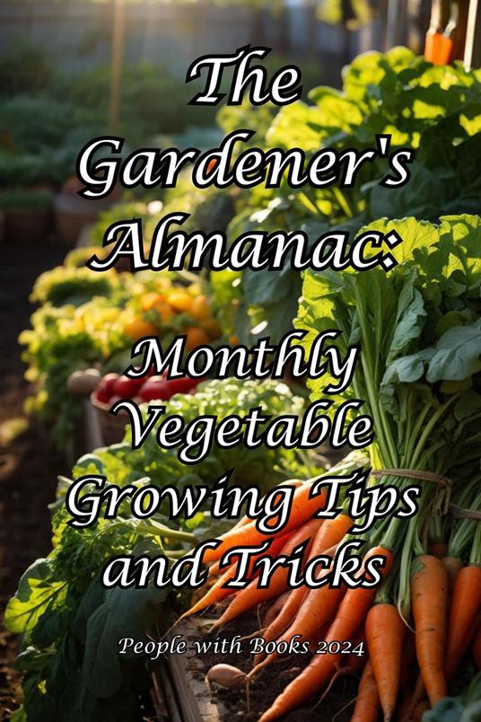 The Gardener's Almanac: Monthly Vegetable Growing Tips and Tricks