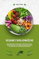 Vegane Familienküche: 150 gesunde und leckere Rezepte für die ganze Familie – Perfekt für den Alltag (Nährstoffreiche Mahlzeiten für Frühstück, Mittagessen und Abendessen)