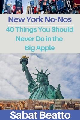 New York No-Nos: 40 Things You Should Never Do in the Big Apple - Sabat Beatto - cover