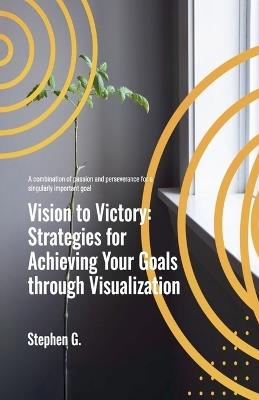 Vision to Victory: Strategies for Achieving Your Goals through Visualization - Stephen G - cover