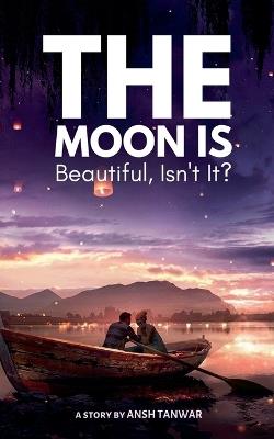 The Moon Is Beautiful, Isn't It? - Ansh Tanwar - cover