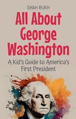 All About George Washington: A Kid's Guide to America's First President