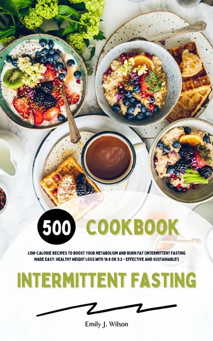 Intermittent Fasting Cookbook: 500 Low-Calorie Recipes to Boost Your Metabolism and Burn Fat (Intermittent Fasting Made Easy: Healthy Weight Loss with 16:8 or 5:2 - Effective and Sustainable!)