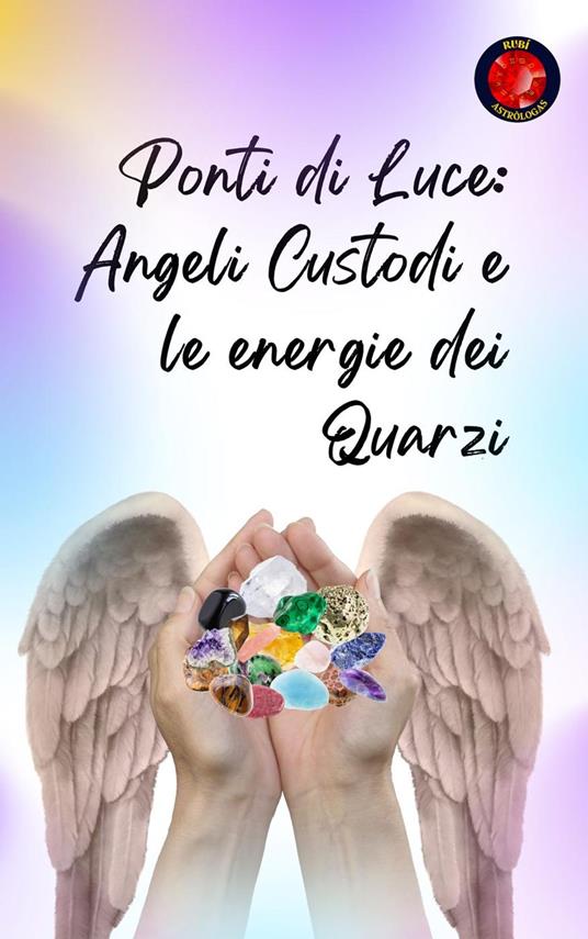 Ponti di Luce: Angeli Custodi e le Energie dei Quarzi - Alina Rubi - ebook