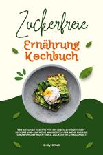 Zuckerfreie Ernährung Kochbuch: 500 gesunde Rezepte für ein Leben ohne Zucker – leckere und einfache Mahlzeiten für mehr Energie und Wohlbefinden (inkl. Zuckerfrei-Challenge!)