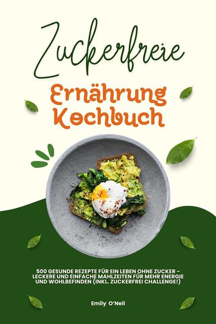 Zuckerfreie Ernährung Kochbuch: 500 gesunde Rezepte für ein Leben ohne Zucker – leckere und einfache Mahlzeiten für mehr Energie und Wohlbefinden (inkl. Zuckerfrei-Challenge!)