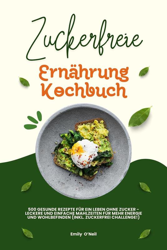 Zuckerfreie Ernährung Kochbuch: 500 gesunde Rezepte für ein Leben ohne Zucker – leckere und einfache Mahlzeiten für mehr Energie und Wohlbefinden (inkl. Zuckerfrei-Challenge!)