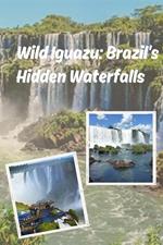Wild Iguazu: Brazil's Hidden Waterfalls