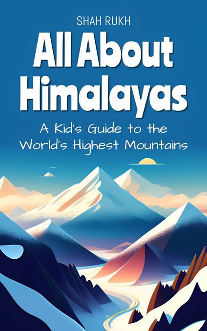 All About Himalayas: A Kid's Guide to the World's Highest Mountains - Shah Rukh - ebook