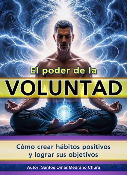 El poder de la voluntad. Cómo crear hábitos positivos y lograr sus objetivos