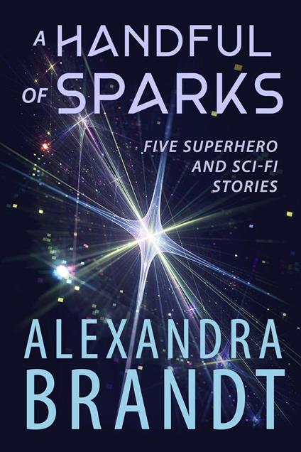 A Handful of Sparks: Five Superhero and Sci-Fi Stories