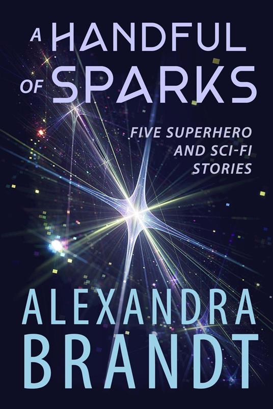 A Handful of Sparks: Five Superhero and Sci-Fi Stories