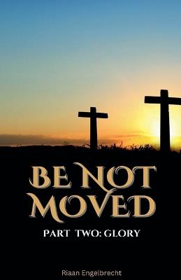 Be Not Moved Part Two: Glory - Riaan Engelbrecht - cover