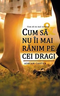 Cum sa nu îi mai ranim pe cei dragi - Adrian Carter - cover
