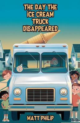 The Day the Ice Cream Truck Disappeared - Matt Philip - cover
