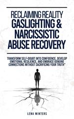 Reclaiming Reality: Gaslighting & Narcissistic Abuse Recovery: Transform Self-Doubt into Confidence, Develop Emotional Resilience, and Embrace Genuine Connections without Sacrificing Your Truth