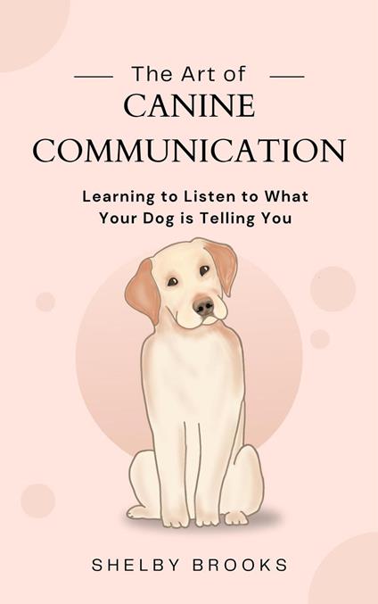 The Art of Canine Communication: Learning to Listen to What Your Dog is Telling You