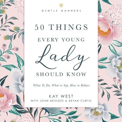 50 Things Every Young Lady Should Know: Revised and Expanded: What to Do, What to Say, and How to Behave - Kay West - cover