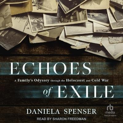 Echoes of Exile: A Family's Odyssey Through the Holocaust and Cold War - Daniela Spenser - cover