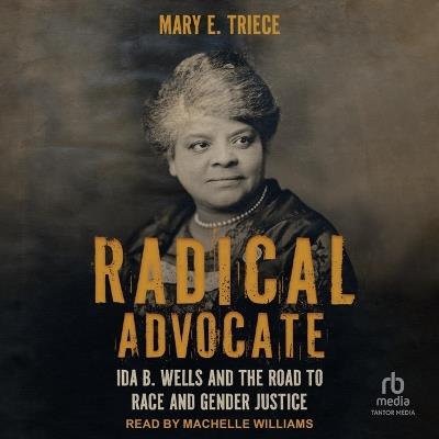 Radical Advocate: Ida B. Wells and the Road to Race and Gender Justice - Mary E Triece - cover