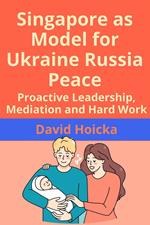 Singapore as Model for Ukraine Russia Peace: Proactive Leadership, Mediation and Hard Work