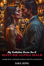 My Forbidden Desire For A Mature Alpha Male: Older Man Younger Woman Erotica Romance