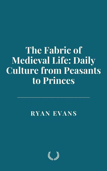 The Fabric of Medieval Life: Daily Culture from Peasants to Princes