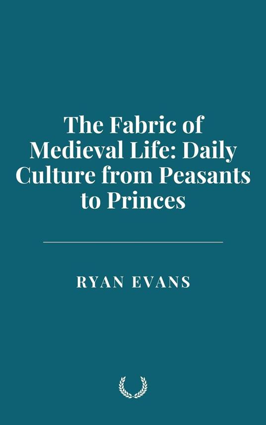 The Fabric of Medieval Life: Daily Culture from Peasants to Princes