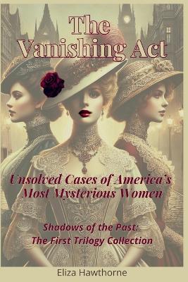 The Vanishing Act: Unsolved Cases of America's Most Mysterious Women: Shadows of the Past: The First Trilogy Collection - Eliza Hawthorne - cover