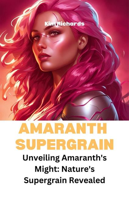 Amaranth Supegrain - Unveiling Amaranth's Might: Nature's Supergrain Revealed